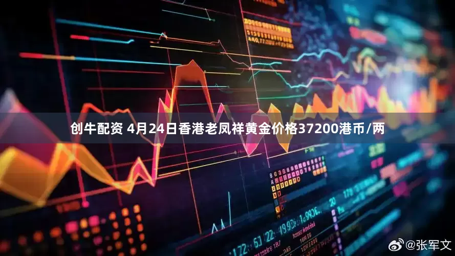 创牛配资 4月24日香港老凤祥黄金价格37200港币/两
