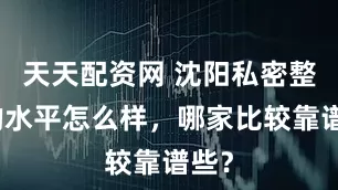 天天配资网 沈阳私密整形的水平怎么样,哪家比较靠谱些?