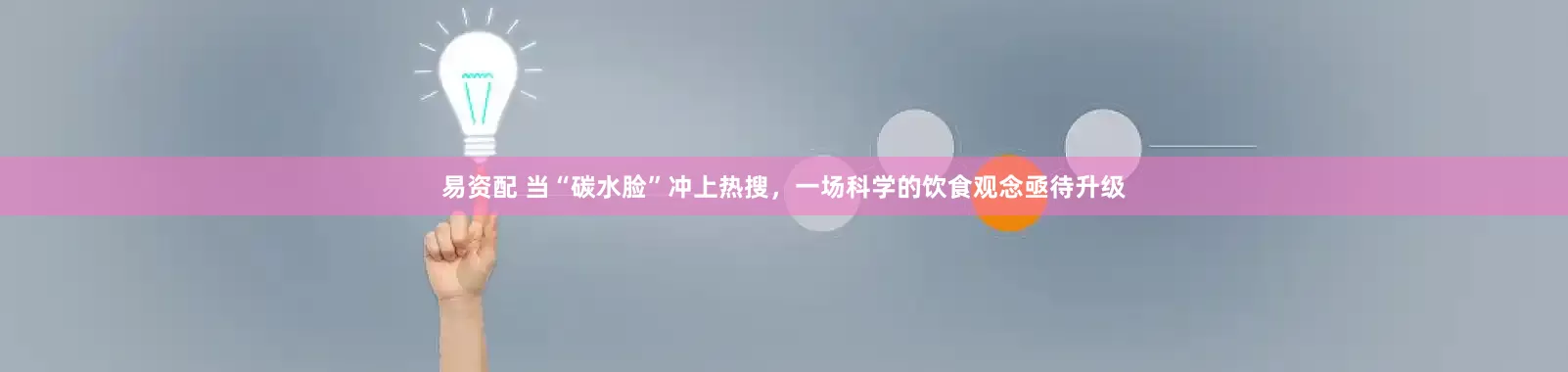 易资配 当“碳水脸”冲上热搜，一场科学的饮食观念亟待升级
